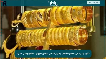 تغير جديد في سعر الذهب بعيار 24 في عمان اليوم.. فكم وصل الآن؟